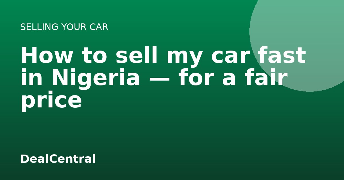How to sell my car fast in Nigeria — for a fair price