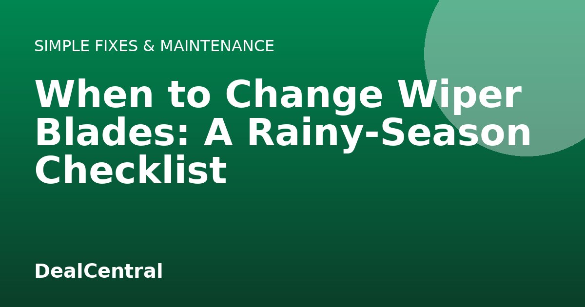When to Change Wiper Blades: A Rainy-Season Checklist